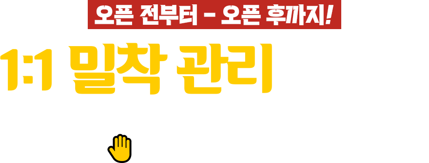 오픈전부터 - 오픈 후까지! 1:1 밀착관리 시스템